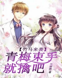 竹马来袭,青梅束守就擒吧